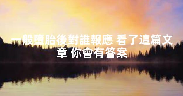 一般墮胎後對誰報應 看了這篇文章 你會有答案